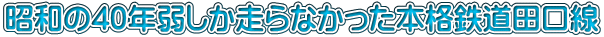 昭和の40年弱しか走らなかった本格鉄道田口線