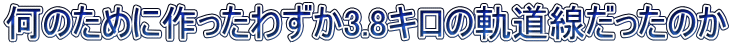 何のために作ったわずか3.8キロの軌道線だったのか